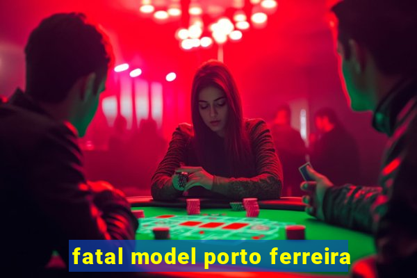 fatal model porto ferreira